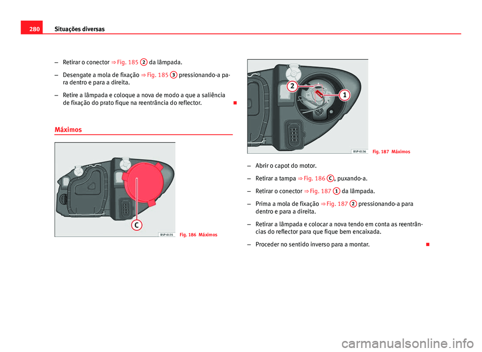 Seat Altea 2012  Manual do proprietário (in Portuguese)  280Situações diversas
–Retirar o conector ⇒ Fig. 185  2
 da lâmpada.
– Desengate a mola de fixação ⇒ Fig. 185  3
 pressionando-a pa-
ra dentro e para a direita.
– Retire a lâmpada 