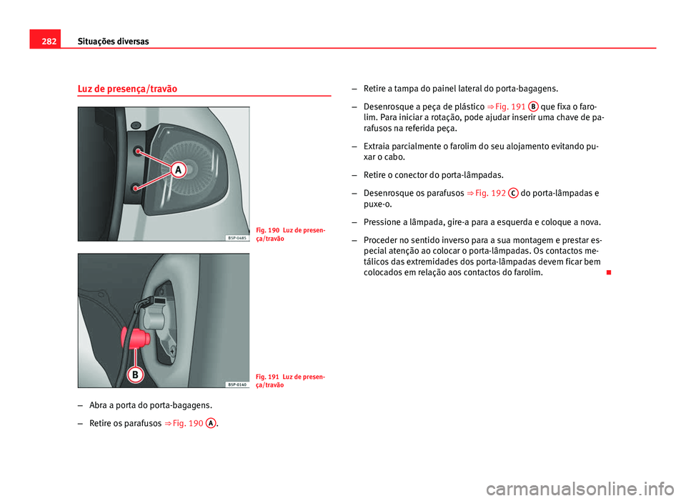 Seat Altea 2012  Manual do proprietário (in Portuguese)  282Situações diversas
Luz de presença/travão
Fig. 190 Luz de presen-
ça/travão
Fig. 191 Luz de presen-
ça/travão
– Abra a porta do porta-bagagens.
– Retire os parafusos  ⇒ Fig. 190 A
.