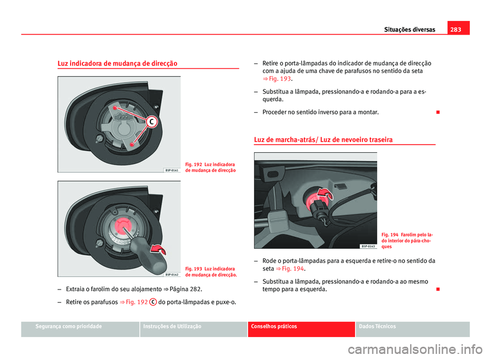 Seat Altea 2012  Manual do proprietário (in Portuguese)  283
Situações diversas
Luz indicadora de mudança de direcção
Fig. 192 Luz indicadora
de mudança de direcção
Fig. 193 Luz indicadora
de mudança de direcção.
– Extraia o farolim do seu aloj
