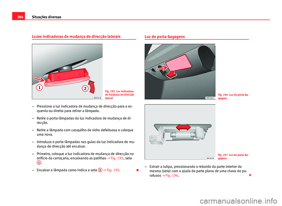 Seat Altea 2012  Manual do proprietário (in Portuguese)  284Situações diversas
Luzes indicadoras de mudança de direcção laterais
Fig. 195 Luz indicadora
de mudança de direcção
lateral
– Pressione a luz indicadora de mudança de direcção para a e