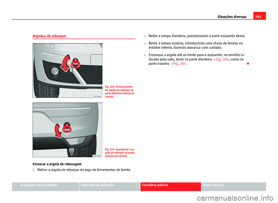 Seat Altea 2012  Manual do proprietário (in Portuguese)  291
Situações diversas
Argolas de reboque
Fig. 204 Enroscamento
da argola de reboque na
parte dianteira direita do
veículo
Fig. 205 Aparafusar a ar-
gola de reboque na parte
traseira do veículo
En