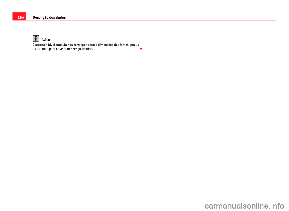 Seat Altea 2012  Manual do proprietário (in Portuguese)  296Descrição dos dados
Aviso
É recomendável consultar as correspondentes dimensões das jantes, pneus
e correntes para neve num Serviço Técnico.   