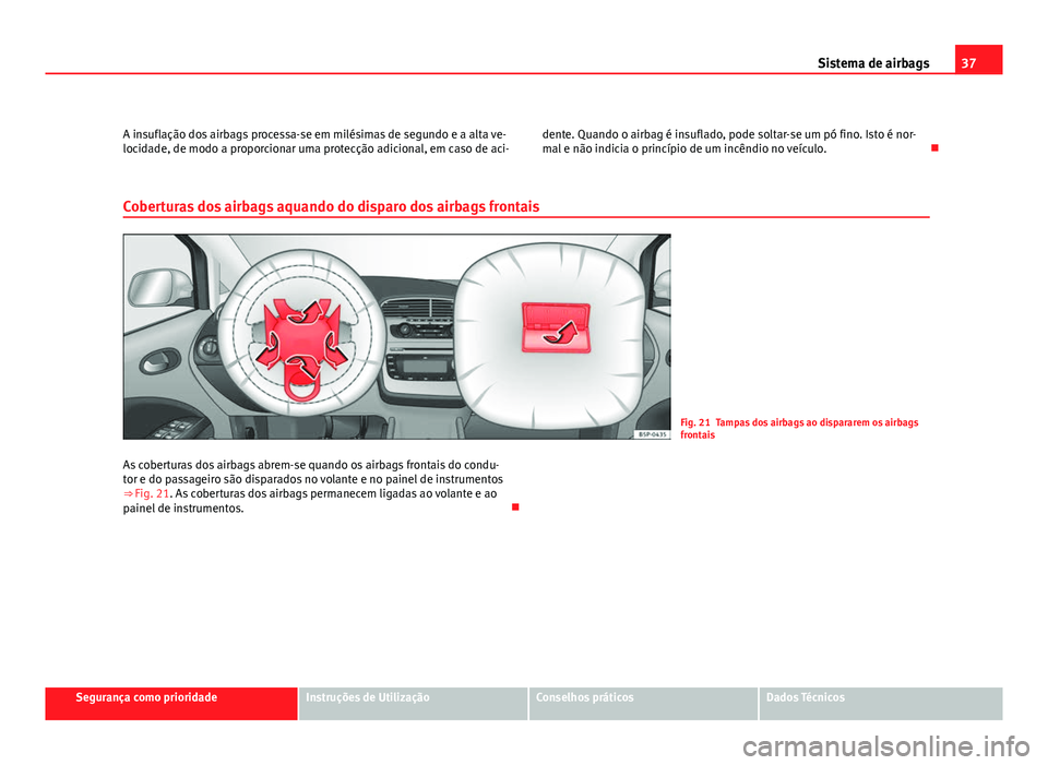 Seat Altea 2012  Manual do proprietário (in Portuguese)  37
Sistema de airbags
A insuflação dos airbags processa-se em milésimas de segundo e a alta ve-
locidade, de modo a proporcionar uma protecção adicional, em caso de aci- dente. Quando o airbag é