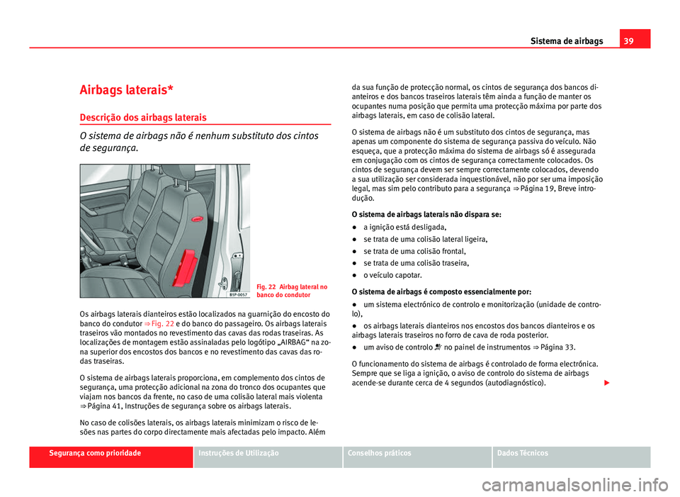 Seat Altea 2012 Manual do proprietário (in Portuguese) 39
Sistema de airbags
Airbags laterais*
Descrição dos airbags laterais
O sistema de airbags não é nenhum substituto dos cintos
de segurança.
Fig. 22 Airbag lateral no
banco do condutor
Os airbags Seat Altea 2012 Manual do proprietário (in Portuguese) 39
Sistema de airbags
Airbags laterais*
Descrição dos airbags laterais
O sistema de airbags não é nenhum substituto dos cintos
de segurança.
Fig. 22 Airbag lateral no
banco do condutor
Os airbags