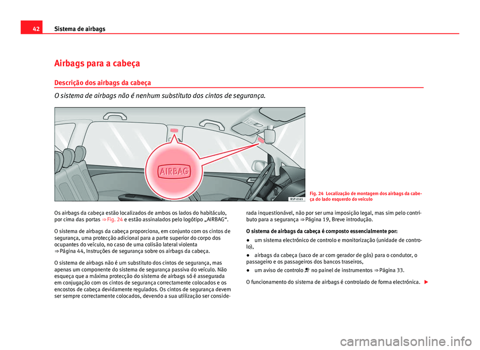 Seat Altea 2012 Manual do proprietário (in Portuguese) 42Sistema de airbags
Airbags para a cabeça
Descrição dos airbags da cabeça
O sistema de airbags não é nenhum substituto dos cintos de segurança.
Fig. 24 Localização de montagem dos airbags da Seat Altea 2012 Manual do proprietário (in Portuguese) 42Sistema de airbags
Airbags para a cabeça
Descrição dos airbags da cabeça
O sistema de airbags não é nenhum substituto dos cintos de segurança.
Fig. 24 Localização de montagem dos airbags da