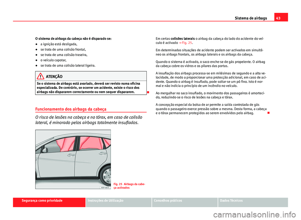 Seat Altea 2012 Manual do proprietário (in Portuguese) 43
Sistema de airbags
O sistema de airbags da cabeça não é disparado se:
● a ignição está desligada,
● se trata de uma colisão frontal,
● se trata de uma colisão traseira,
● o veículo Seat Altea 2012 Manual do proprietário (in Portuguese) 43
Sistema de airbags
O sistema de airbags da cabeça não é disparado se:
● a ignição está desligada,
● se trata de uma colisão frontal,
● se trata de uma colisão traseira,
● o veículo