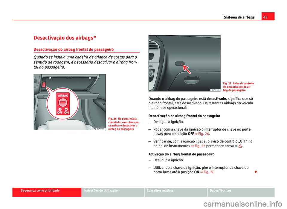 Seat Altea 2012 Manual do proprietário (in Portuguese) 45
Sistema de airbags
Desactivação dos airbags*
Desactivação do airbag frontal do passageiro
Quando se instala uma cadeira de criança de costas para o
sentido de rodagem, é necessário desactiva Seat Altea 2012 Manual do proprietário (in Portuguese) 45
Sistema de airbags
Desactivação dos airbags*
Desactivação do airbag frontal do passageiro
Quando se instala uma cadeira de criança de costas para o
sentido de rodagem, é necessário desactiva