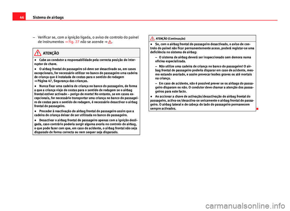 Seat Altea 2012 Manual do proprietário (in Portuguese) 46Sistema de airbags
–Verificar se, com a ignição ligada, o aviso de controlo do painel
de instrumentos ⇒ Fig. 27 não se acende ⇒
.
ATENÇÃO
● Cabe ao condutor a responsabilidade pel Seat Altea 2012 Manual do proprietário (in Portuguese) 46Sistema de airbags
–Verificar se, com a ignição ligada, o aviso de controlo do painel
de instrumentos ⇒ Fig. 27 não se acende ⇒
.
ATENÇÃO
● Cabe ao condutor a responsabilidade pel