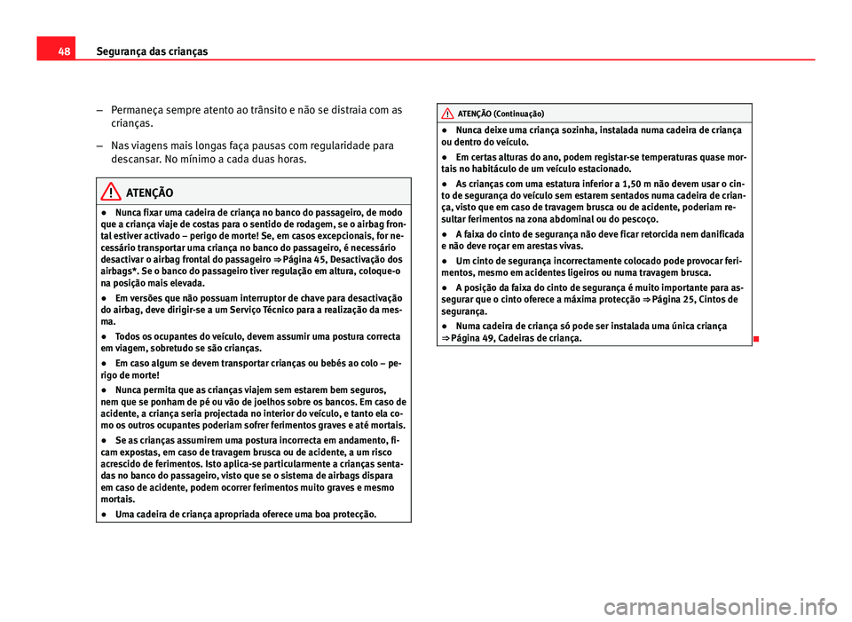 Seat Altea 2012 Manual do proprietário (in Portuguese) 48Segurança das crianças
–Permaneça sempre atento ao trânsito e não se distraia com as
crianças.
– Nas viagens mais longas faça pausas com regularidade para
descansar. No mínimo a cada dua Seat Altea 2012 Manual do proprietário (in Portuguese) 48Segurança das crianças
–Permaneça sempre atento ao trânsito e não se distraia com as
crianças.
– Nas viagens mais longas faça pausas com regularidade para
descansar. No mínimo a cada dua