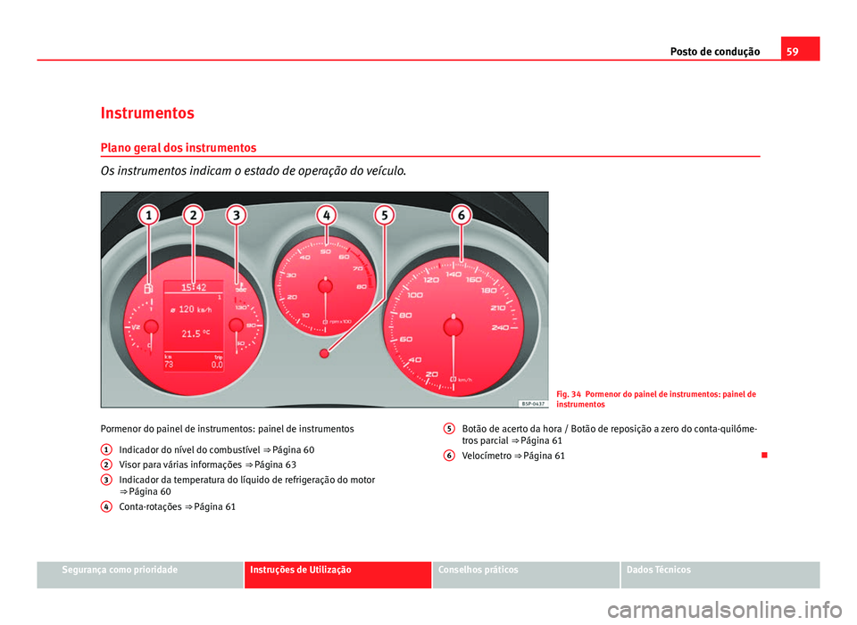 Seat Altea 2012  Manual do proprietário (in Portuguese)  59
Posto de condução
Instrumentos
Plano geral dos instrumentos
Os instrumentos indicam o estado de operação do veículo.
Fig. 34 Pormenor do painel de instrumentos: painel de
instrumentos
Pormenor