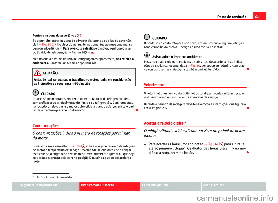 Seat Altea 2012  Manual do proprietário (in Portuguese)  61
Posto de condução
Ponteiro na zona de advertência  C
Se o ponteiro entrar na zona de advertência, acende-se a luz de advertên-
cia* ⇒ Fig. 50 2. No visor do painel de instrumentos aparece 
