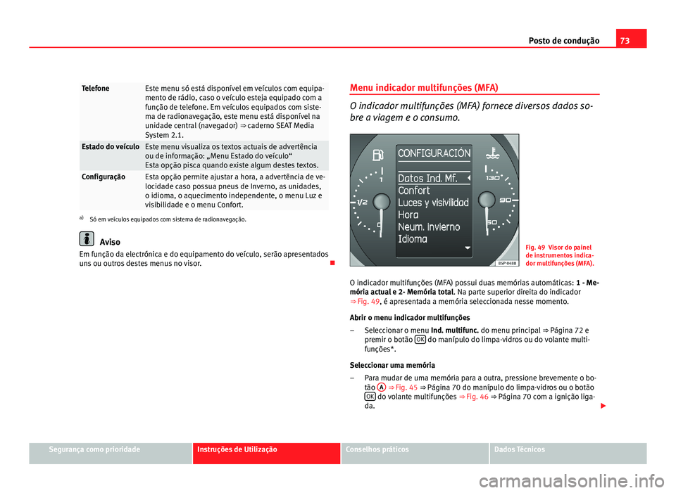 Seat Altea 2012  Manual do proprietário (in Portuguese)  73
Posto de condução
TelefoneEste menu só está disponível em veículos com equipa-
mento de rádio, caso o veículo esteja equipado com a
função de telefone. Em veículos equipados com siste-
m