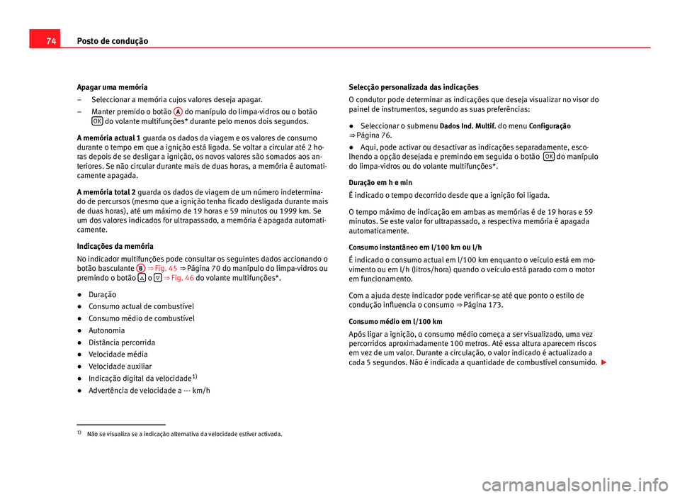 Seat Altea 2012  Manual do proprietário (in Portuguese)  74Posto de condução
Apagar uma memória Seleccionar a memória cujos valores deseja apagar.
Manter premido o botão  A
 do manípulo do limpa-vidros ou o botão
OK do volante multifunções* durante