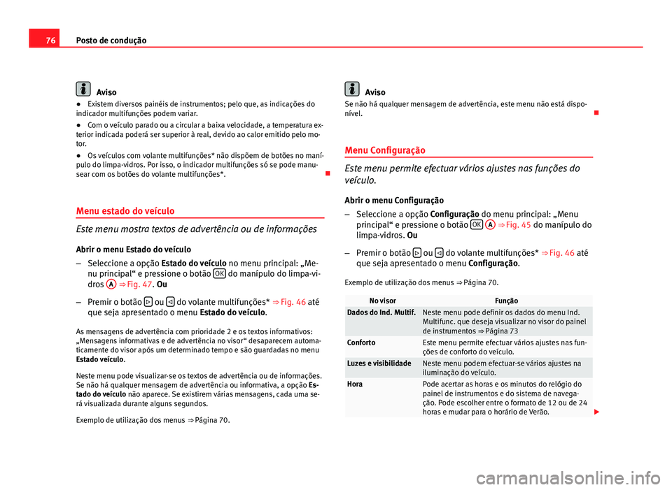 Seat Altea 2012  Manual do proprietário (in Portuguese)  76Posto de condução
Aviso
● Existem diversos painéis de instrumentos; pelo que, as indicações do
indicador multifunções podem variar.
● Com o veículo parado ou a circular a baixa velocidad