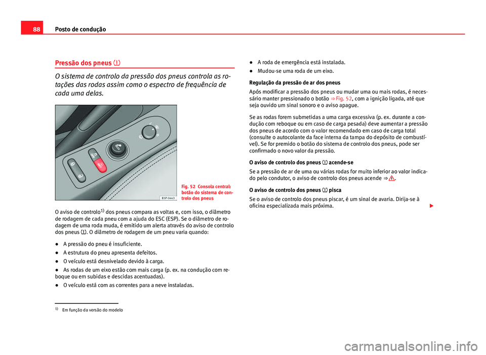 Seat Altea 2012  Manual do proprietário (in Portuguese)  88Posto de condução
Pressão dos pneus  
O sistema de controlo da pressão dos pneus controla as ro-
tações das rodas assim como o espectro de frequência de
cada uma delas.
Fig. 52 Consola cen