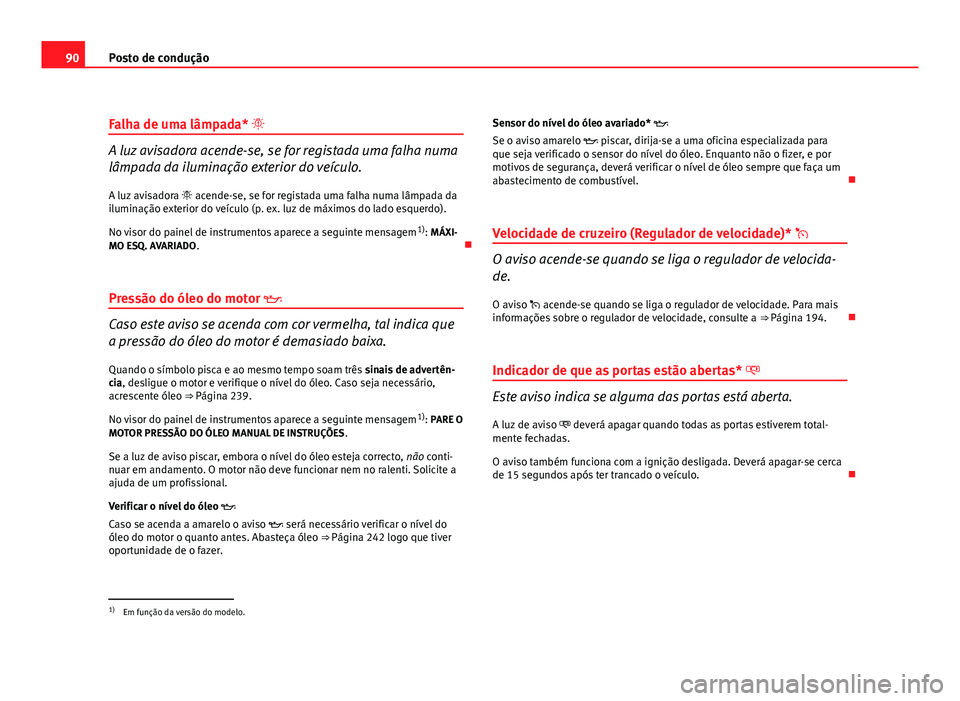 Seat Altea 2012  Manual do proprietário (in Portuguese)  90Posto de condução
Falha de uma lâmpada* 
A luz avisadora acende-se, se for registada uma falha numa
lâmpada da iluminação exterior do veículo.
A luz avisadora   acende-se, se for regist