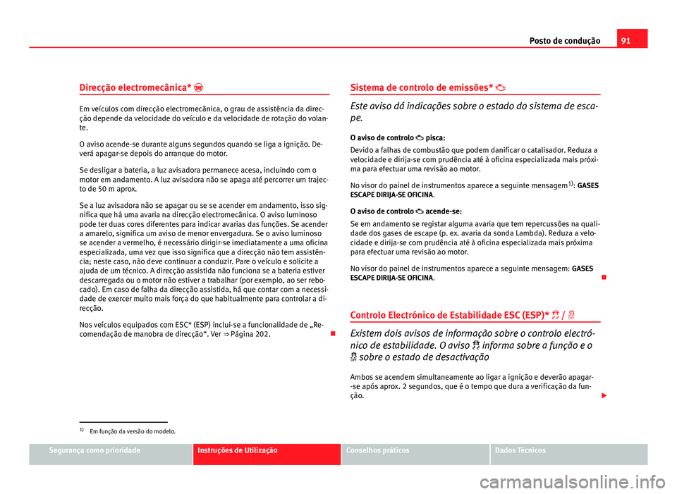 Seat Altea 2012  Manual do proprietário (in Portuguese)  91
Posto de condução
Direcção electromecânica* 
Em veículos com direcção electromecânica, o grau de assistência da direc-
ção depende da velocidade do veículo e da velocidade de rotaç