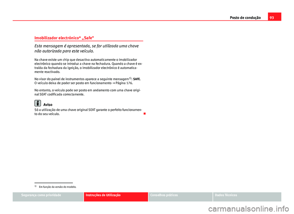 Seat Altea 2012  Manual do proprietário (in Portuguese)  93
Posto de condução
Imobilizador electrónico* „Safe“
Esta mensagem é apresentada, se for utilizada uma chave
não autorizada para este veículo.
Na chave existe um chip que desactiva automati