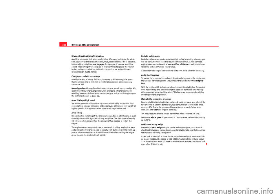 Seat Altea 2011  Owners Manual Driving and the environment
208Drive anticipating the traffic situation
A vehicle uses most fuel when accelerating. When you anticipate the situa-
tion, you have to brake less often and, thus, acceler