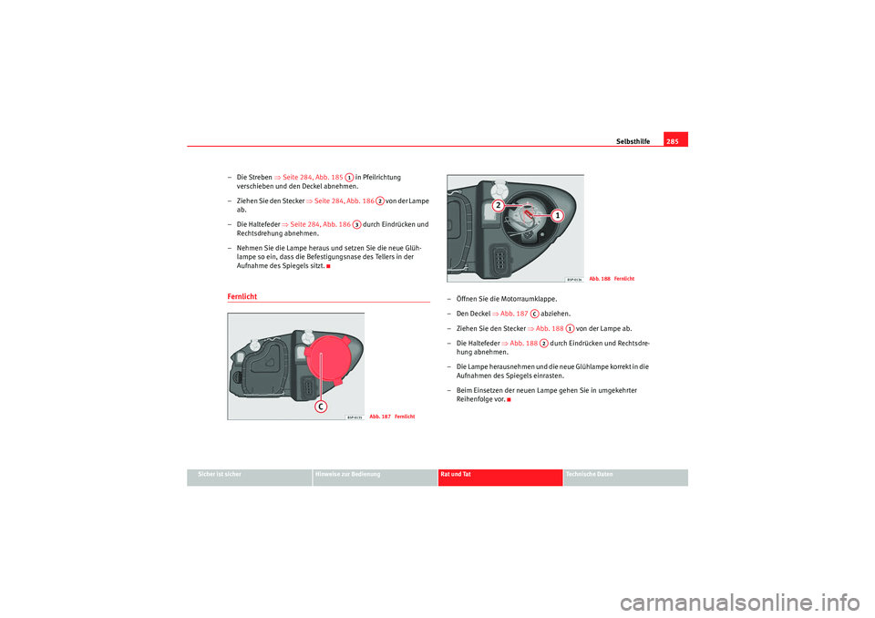 Seat Altea 2011  Betriebsanleitung (in German) Selbsthilfe285
Sicher ist sicher
Hinweise zur Bedienung
Rat und Tat
Te c h n i s c h e  D a t e n
–Die Streben ⇒ Seite 284, Abb. 185    in Pfeilrichtung 
verschieben und den Deckel abnehmen.
– Z