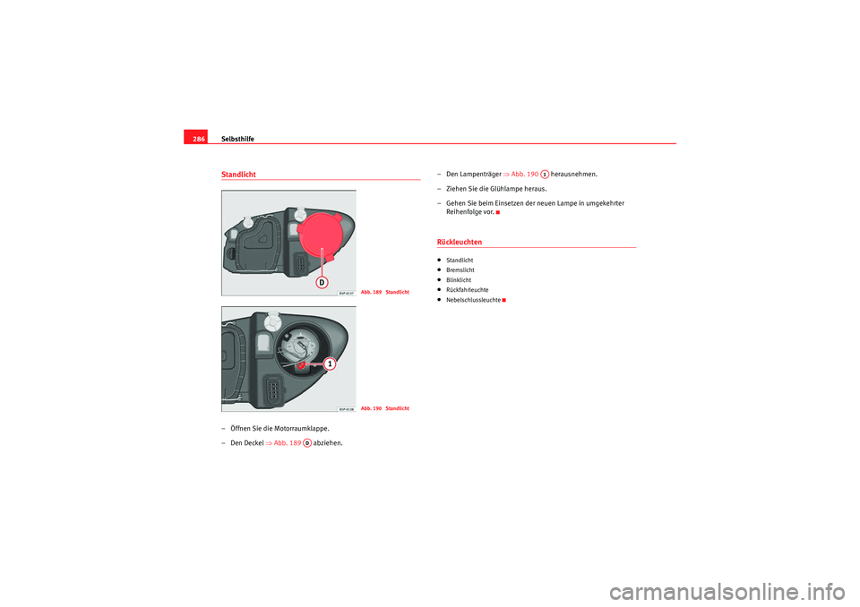 Seat Altea 2011  Betriebsanleitung (in German) Selbsthilfe
286Standlicht – Öffnen Sie die Motorraumklappe.
–Den Deckel  ⇒Abb. 189   abziehen. – Den Lampenträger ⇒
Abb. 190  herausnehmen.
– Ziehen Sie die Glühlampe heraus.
– Gehen 