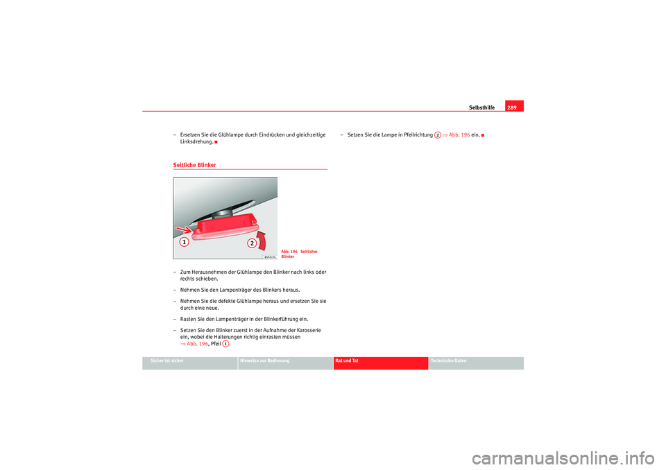 Seat Altea 2011  Betriebsanleitung (in German) Selbsthilfe289
Sicher ist sicher
Hinweise zur Bedienung
Rat und Tat
Te c h n i s c h e  D a t e n
– Ersetzen Sie die Glühlampe durch Eindrücken und gleichzeitige 
Linksdrehung.Seitliche Blinker–