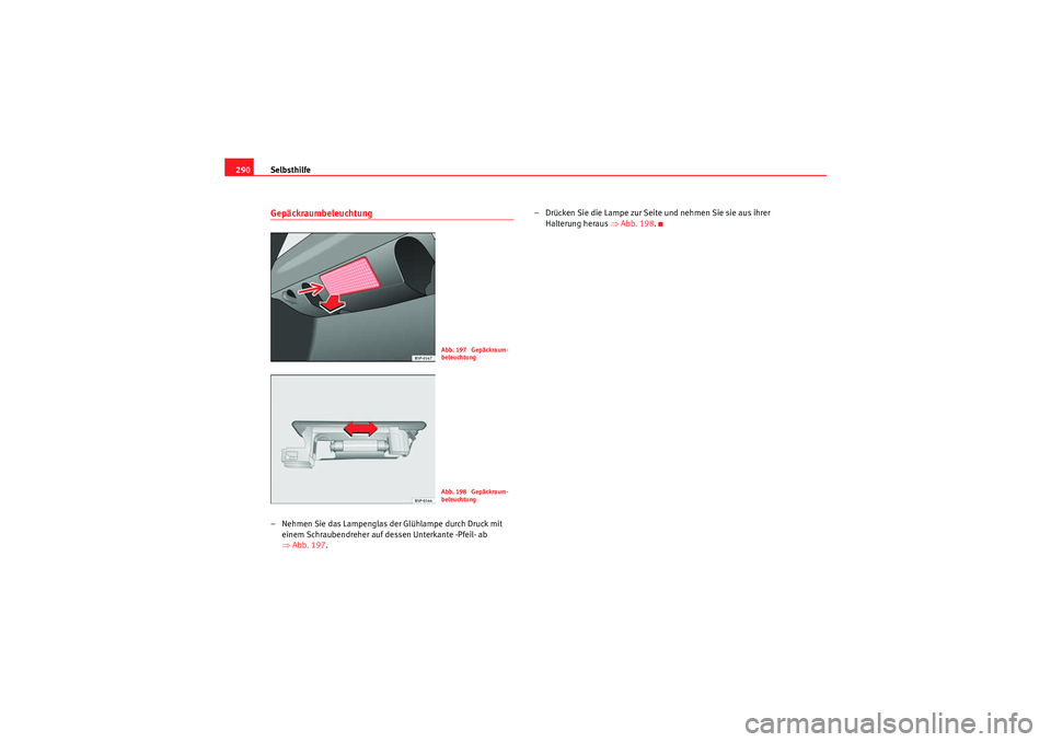 Seat Altea 2011  Betriebsanleitung (in German) Selbsthilfe
290Gepäckraumbeleuchtung – Nehmen Sie das Lampenglas der Glühlampe durch Druck mit 
einem Schraubendreher auf dessen Unterkante -Pfeil- ab 
⇒Abb. 197 . – Drücken Sie die Lampe zur