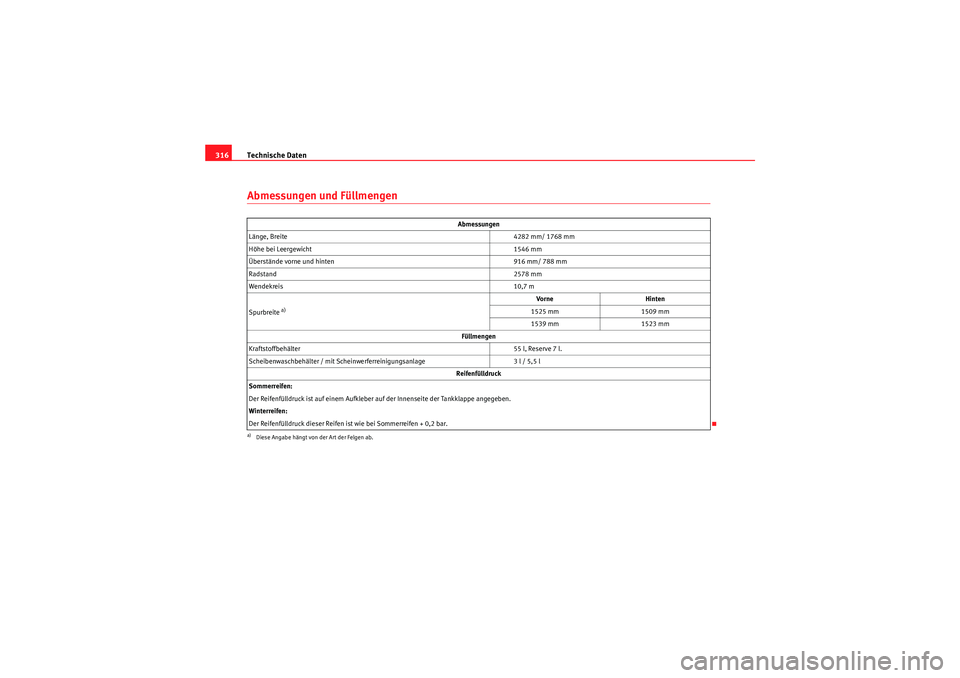 Seat Altea 2011  Betriebsanleitung (in German) Technische Daten
316Abmessungen und Füllmengen
Abmessungen
Länge, Breite 4282 mm/ 1768 mm
Höhe bei Leergewicht 1546 mm
Überstände vorne und hinten 916 mm/ 788 mm
Radstand 2578 mm
Wendekreis 10,7 