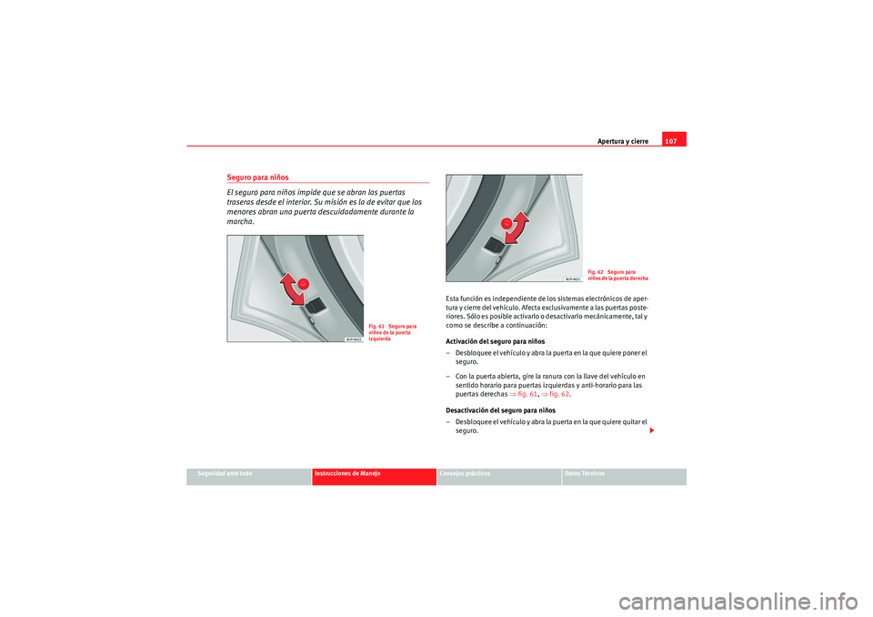 Seat Altea 2011  Manual del propietario (in Spanish) Apertura y cierre107
Seguridad ante todo
Instrucciones de Manejo
Consejos prácticos
Datos Técnicos
Seguro para niños
El seguro para niños impide que se abran las puertas 
traseras desde el interio