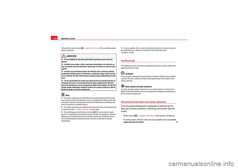 Seat Altea 2011  Manual del propietario (in Spanish) Apertura y cierre
110Pulsando dos veces la tecla   ⇒ página 109, fig. 64  , se desbloquearán 
todas las puertas.
¡ATENCIÓN!
•El uso indebido de las llaves del vehículo puede provocar lesiones