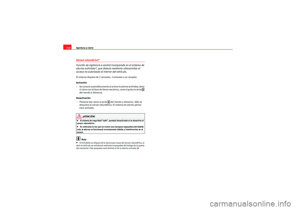 Seat Altea 2011  Manual del propietario (in Spanish) Apertura y cierre
112Sensor volumétrico*
Función de vigilancia o control incorporada en el sistema de 
alarma antirrobo*, que detecta mediante ultrasonidos el 
acceso no autorizado al interior del v