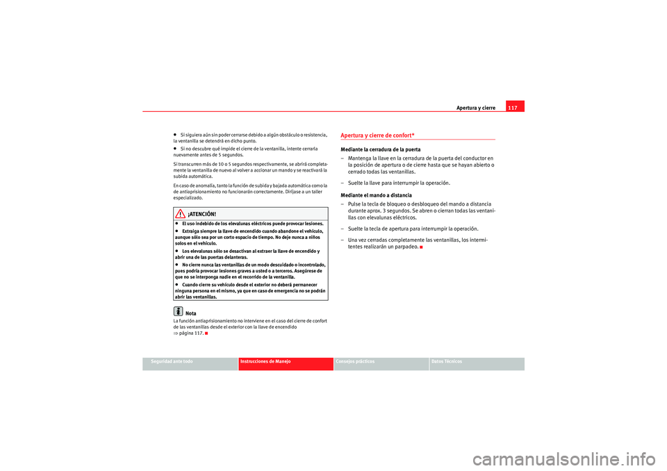 Seat Altea 2011  Manual del propietario (in Spanish) Apertura y cierre117
Seguridad ante todo
Instrucciones de Manejo
Consejos prácticos
Datos Técnicos
•Si siguiera aún sin poder cerrarse debido a algún obstáculo o resistencia, 
la ventanilla se 