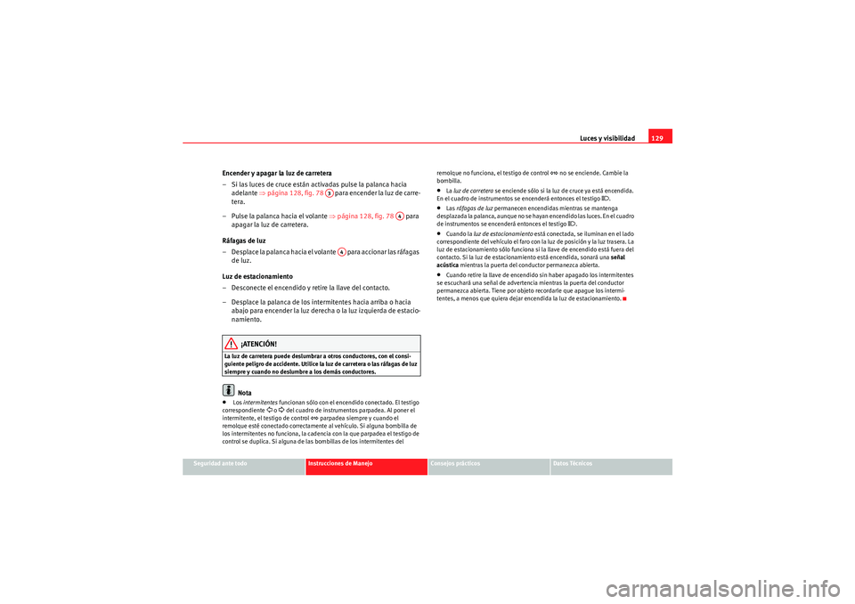 Seat Altea 2011  Manual del propietario (in Spanish) Luces y visibilidad129
Seguridad ante todo
Instrucciones de Manejo
Consejos prácticos
Datos Técnicos
Encender y apagar la luz de carretera
– Si las luces de cruce están activadas pulse la palanca