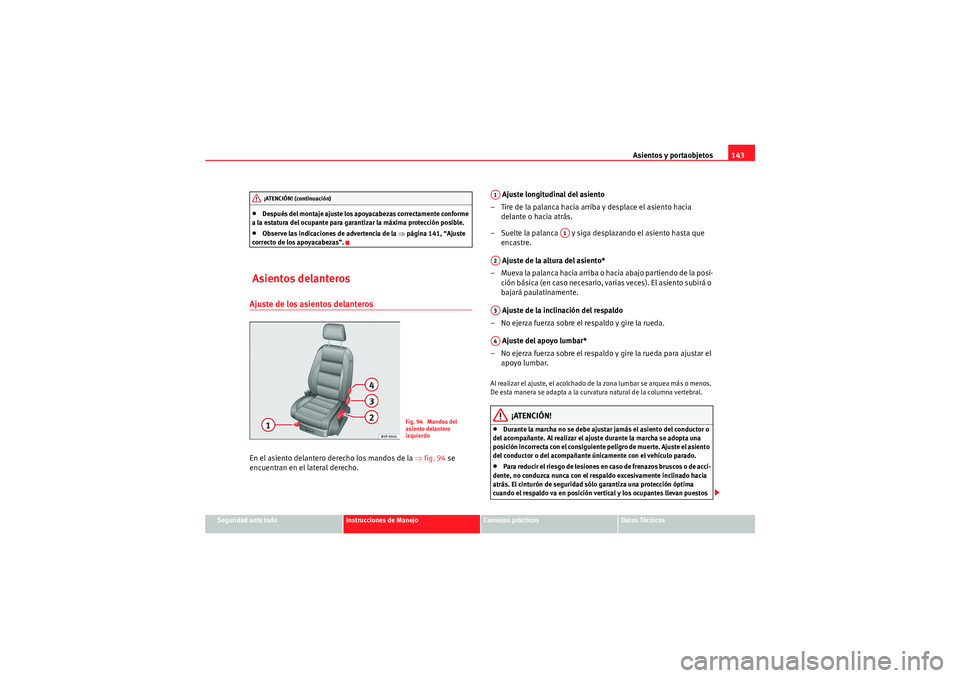 Seat Altea 2011  Manual del propietario (in Spanish) Asientos y portaobjetos143
Seguridad ante todo
Instrucciones de Manejo
Consejos prácticos
Datos Técnicos
•Después del montaje ajuste los apoyacabezas correctamente conforme 
a la estatura del ocu