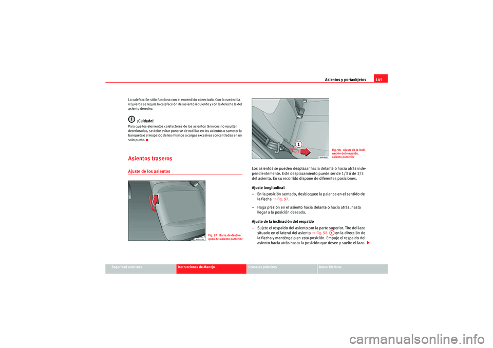 Seat Altea 2011  Manual del propietario (in Spanish) Asientos y portaobjetos145
Seguridad ante todo
Instrucciones de Manejo
Consejos prácticos
Datos Técnicos
La calefacción sólo funciona con el encendido conectado. Con la ruedecilla 
izquierda se re