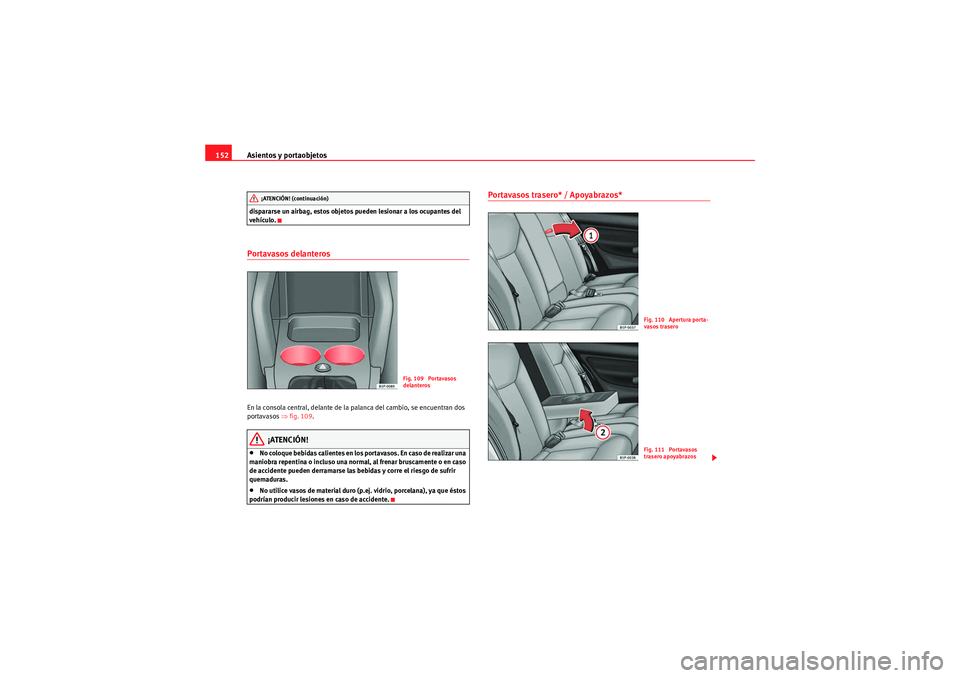 Seat Altea 2011  Manual del propietario (in Spanish) Asientos y portaobjetos
152dispararse un airbag, estos objetos pueden lesionar a los ocupantes del 
vehículo.Portavasos delanteros En la consola central, delante de la palanca del cambio, se encuentr