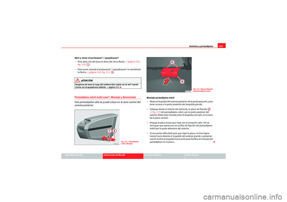 Seat Altea 2011  Manual del propietario (in Spanish) Asientos y portaobjetos153
Seguridad ante todo
Instrucciones de Manejo
Consejos prácticos
Datos Técnicos
Abrir y cerrar el portavasos* / apoyabrazos*
– Para abrir, tire del lazo en dirección de l