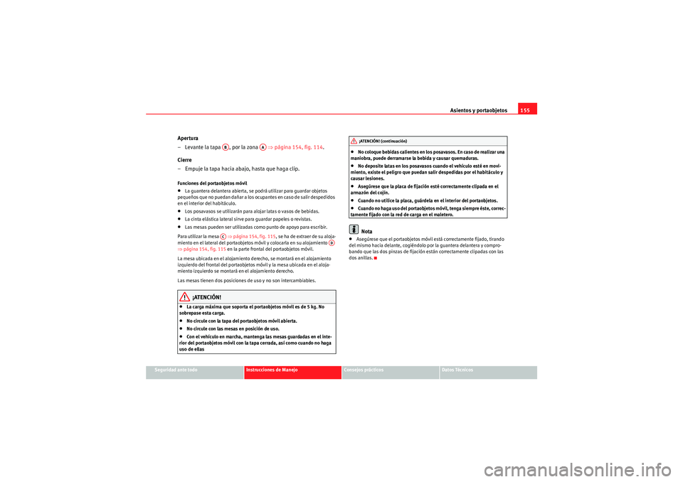 Seat Altea 2011  Manual del propietario (in Spanish) Asientos y portaobjetos155
Seguridad ante todo
Instrucciones de Manejo
Consejos prácticos
Datos Técnicos
Apertura
– Levante la tapa  , por la zona    ⇒página 154, fig. 114 .
Cierre
– Empuje l