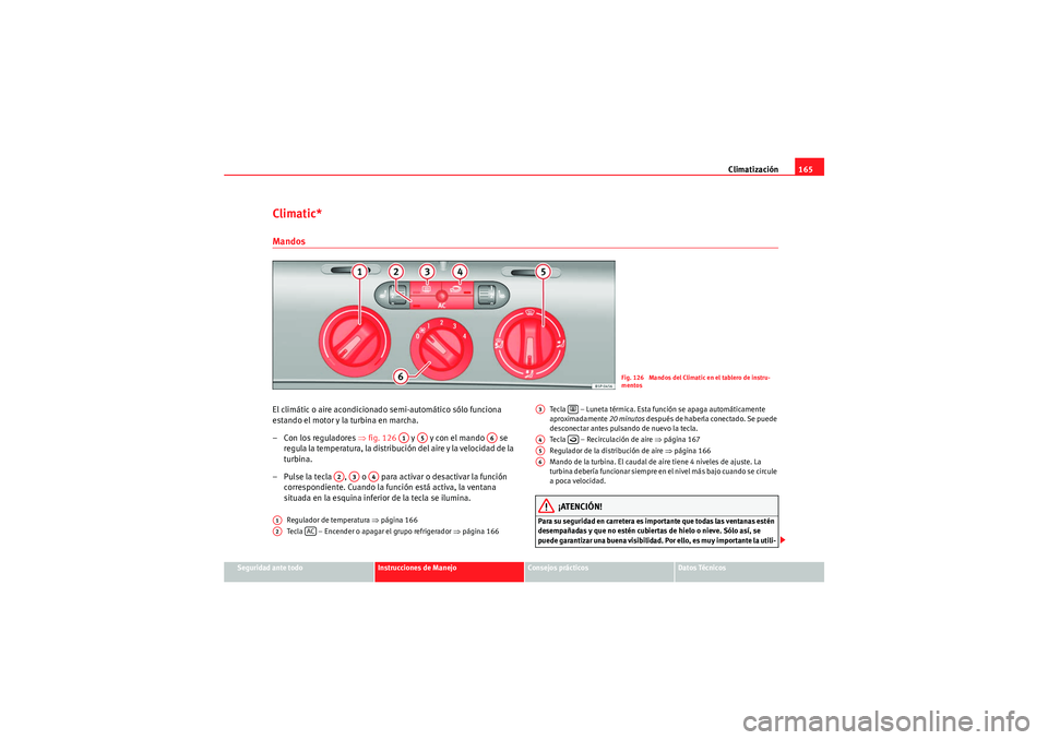 Seat Altea 2011  Manual del propietario (in Spanish) Climatización165
Seguridad ante todo
Instrucciones de Manejo
Consejos prácticos
Datos Técnicos
Climatic*MandosEl climátic o aire acondicionado semi-automático sólo funciona 
estando el motor y l