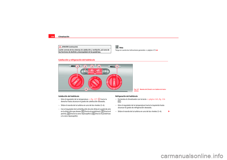 Seat Altea 2011  Manual del propietario (in Spanish) Climatización
166zación correcta de los sistemas de calefacción y ventilación, así como de 
las funciones de deshielo y desempañado de los parabrisas.
Nota
Tenga en cuenta las indicaciones gener