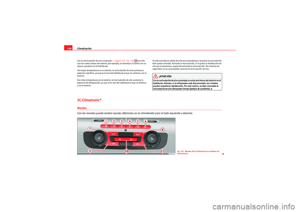 Seat Altea 2011  Manual del propietario (in Spanish) Climatización
168Con la recirculación de aire conectada ⇒ página 167, fig. 128   se evita 
que los malos olores del exterior, por ejemplo, al atravesar un túnel o en un 
atasco, penetren en el h