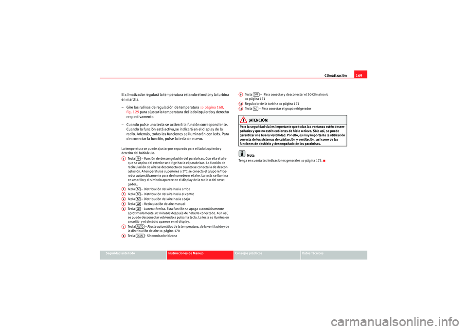 Seat Altea 2011  Manual del propietario (in Spanish) Climatización169
Seguridad ante todo
Instrucciones de Manejo
Consejos prácticos
Datos Técnicos
El climatizador regulará la temper atura estando el motor y la turbina 
en marcha.
– Gire las rulin