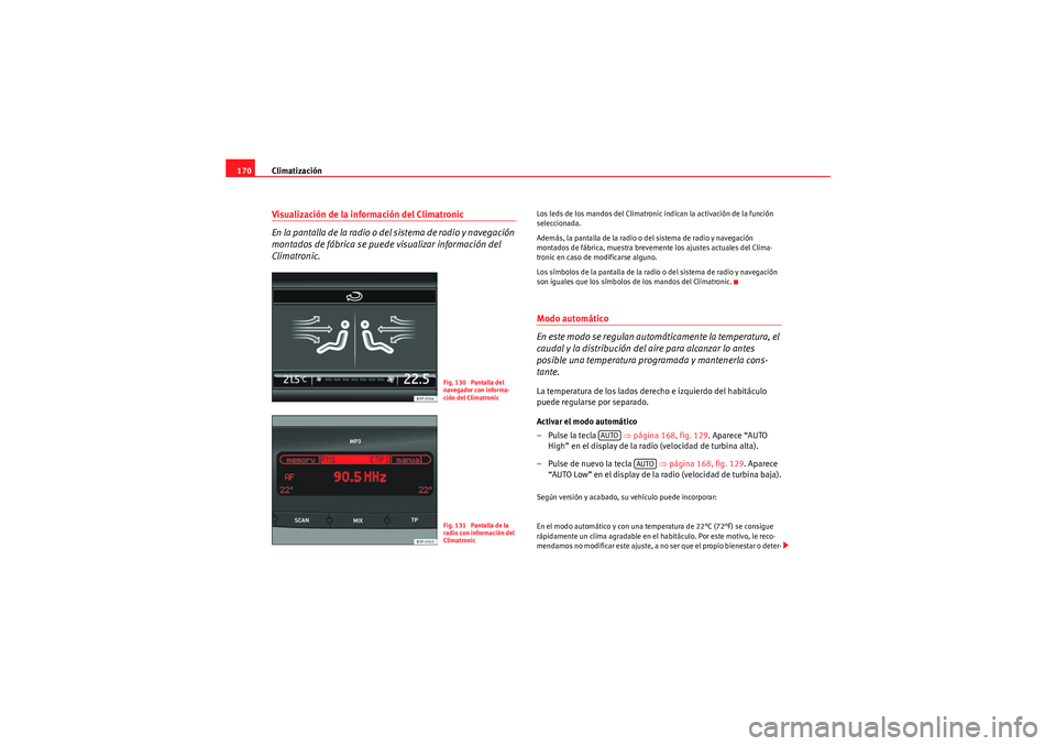 Seat Altea 2011  Manual del propietario (in Spanish) Climatización
170Visualización de la información del Climatronic
En la pantalla de la radio o del sistema de radio y navegación 
montados de fábrica se puede visualizar información del 
Climatro