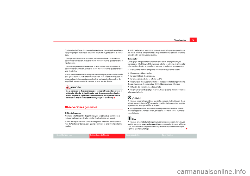 Seat Altea 2011  Manual del propietario (in Spanish) Climatización173
Seguridad ante todo
Instrucciones de Manejo
Consejos prácticos
Datos Técnicos
Con la recirculación de aire conectada se evita que los malos olores del exte-
rior, por ejemplo, al 