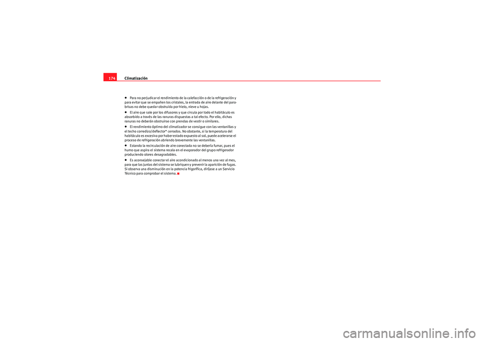 Seat Altea 2011  Manual del propietario (in Spanish) Climatización
174•Para no perjudicar el rendimiento de la calefacción o de la refrigeración y 
para evitar que se empañen los cristales, la entrada de aire delante del para-
brisas no debe queda