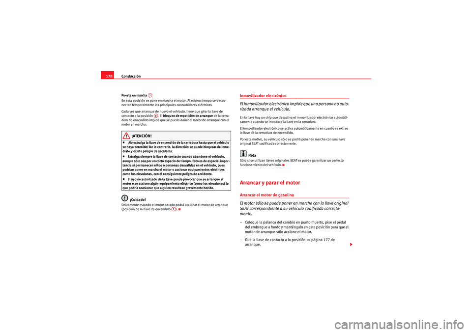 Seat Altea 2011  Manual del propietario (in Spanish) Conducción
178Puesta en marcha 
En esta posición se pone en marcha el motor. Al mismo tiempo se desco-
nectan temporalmente los principales consumidores eléctricos.
Cada vez que arranque de nuevo e