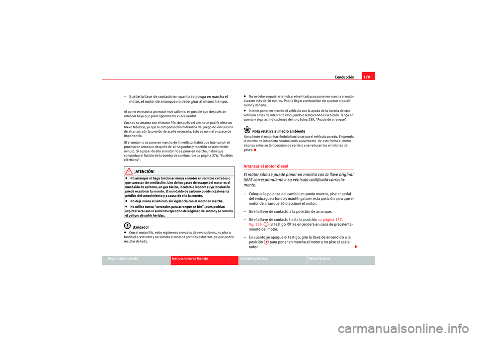Seat Altea 2011  Manual del propietario (in Spanish) Conducción179
Seguridad ante todo
Instrucciones de Manejo
Consejos prácticos
Datos Técnicos
– Suelte la llave de contacto en cuanto se ponga en marcha el 
motor, el motor de arranque no debe gira