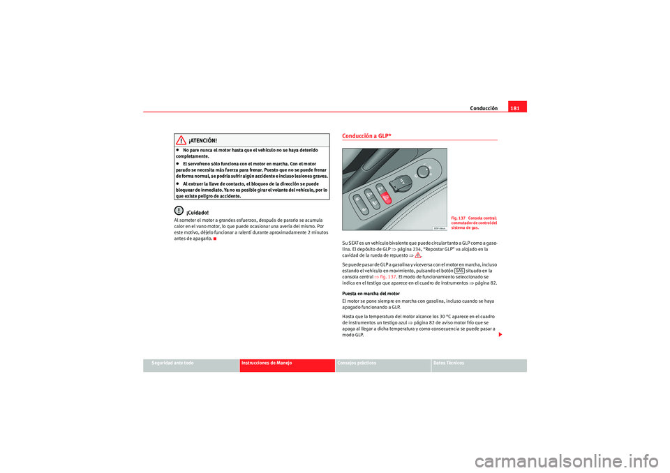 Seat Altea 2011  Manual del propietario (in Spanish) Conducción181
Seguridad ante todo
Instrucciones de Manejo
Consejos prácticos
Datos Técnicos
¡ATENCIÓN!
•No pare nunca el motor hasta que el vehículo no se haya detenido 
completamente.•El se