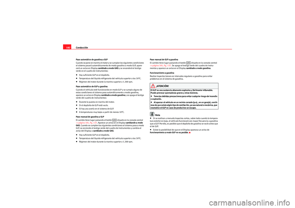 Seat Altea 2011  Manual del propietario (in Spanish) Conducción
182Paso automático de gasolina a GLP
Cuando se pone en marcha el motor y se cumplan las siguientes condiciones 
el sistema pasará automáticamente de modo gasolina a modo GLP, apare-
cer