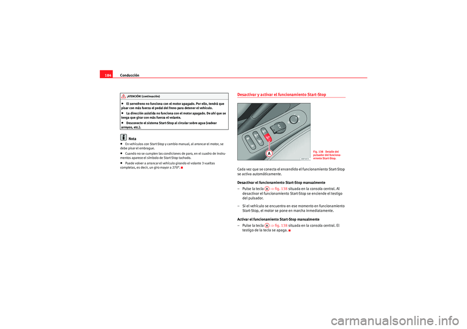 Seat Altea 2011  Manual del propietario (in Spanish) Conducción
184•El servofreno no funciona con el motor apagado. Por ello, tendrá que 
pisar con más fuerza el pedal del freno para detener el vehículo.•La dirección asistida no funciona con el